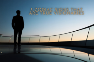 5 Zodiac Signs That Are True Visionaries