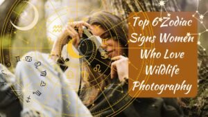 Top 6 Zodiac Signs Women Who Love Wildlife Photography